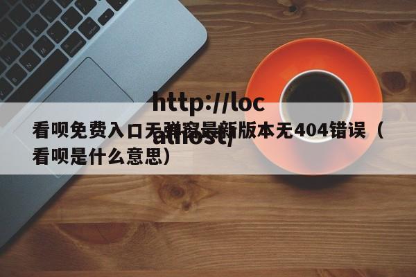 看呗免费入口无弹窗最新版本无404错误（看呗是什么意思）
