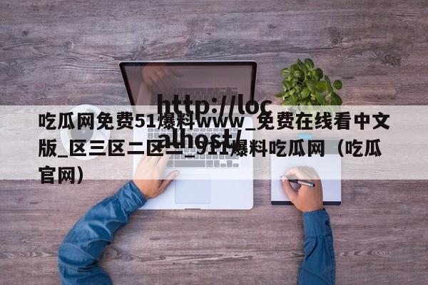 吃瓜网免费51爆料www_免费在线看中文版_区三区二区二_911爆料吃瓜网（吃瓜官网）