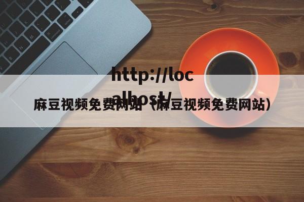 麻豆视频免费网站（麻豆视频免费网站）